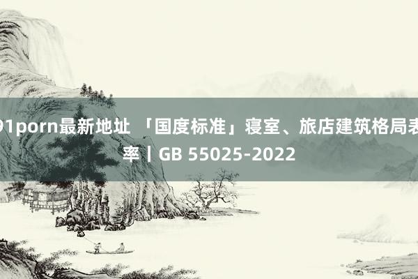 91porn最新地址 「国度标准」寝室、旅店建筑格局表率丨GB 55025-2022