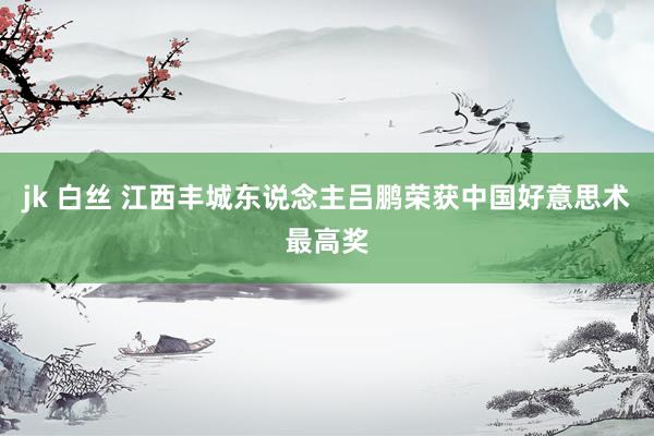 jk 白丝 江西丰城东说念主吕鹏荣获中国好意思术最高奖