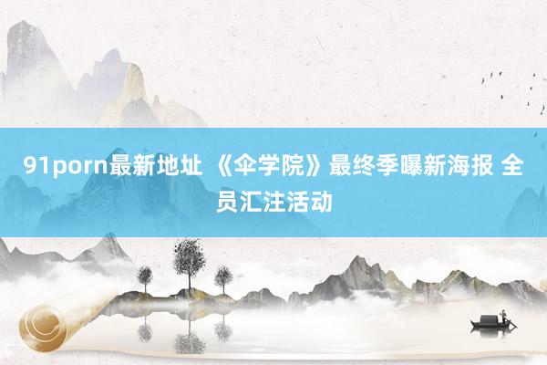 91porn最新地址 《伞学院》最终季曝新海报 全员汇注活动