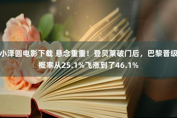小泽圆电影下载 悬念重重！登贝莱破门后，巴黎晋级概率从25.1%飞涨到了46.1%