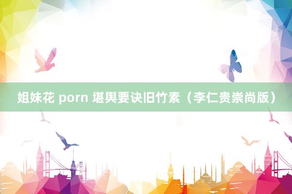 姐妹花 porn 堪舆要诀旧竹素（李仁贵崇尚版）