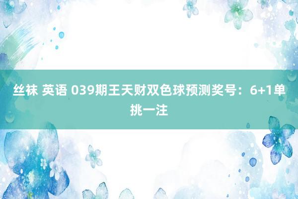 丝袜 英语 039期王天财双色球预测奖号：6+1单挑一注