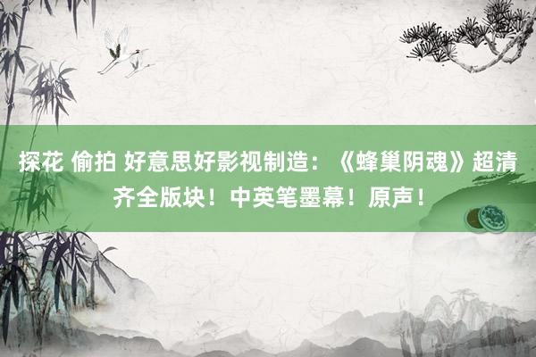 探花 偷拍 好意思好影视制造：《蜂巢阴魂》超清齐全版块！中英笔墨幕！原声！